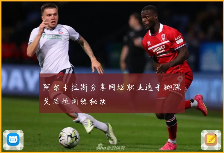 阿尔卡拉斯分享网坛职业选手脚踝灵活性训练秘诀