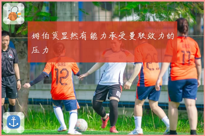 姆伯莫显然有能力承受曼联效力的压力