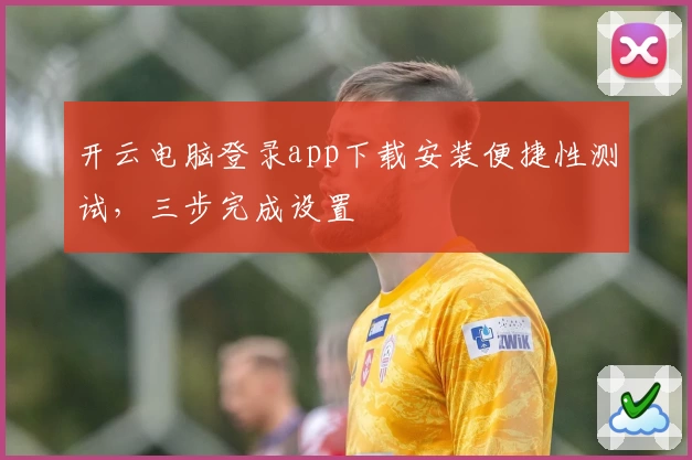 开云电脑登录app下载安装便捷性测试，三步完成设置