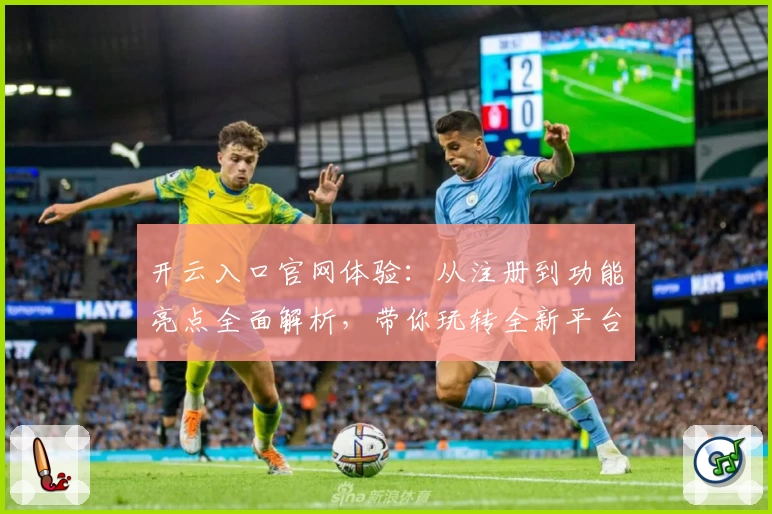 开云入口官网体验：从注册到功能亮点全面解析，带你玩转全新平台