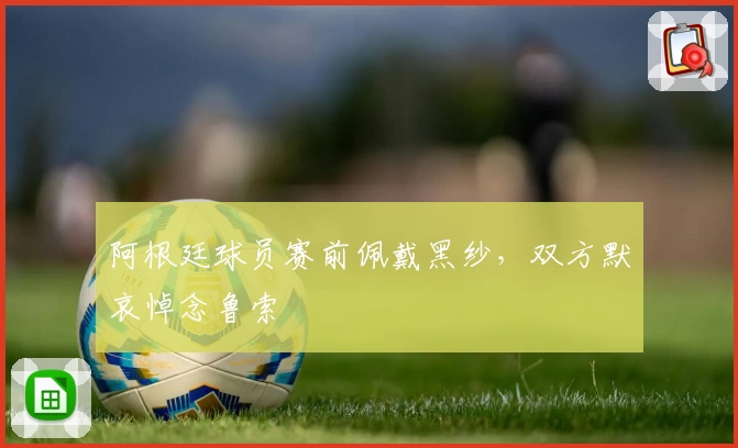 阿根廷球员赛前佩戴黑纱,双方默哀悼念鲁索