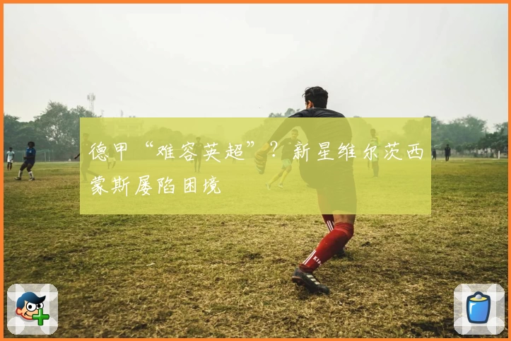 德甲“难容英超”？新星维尔茨西蒙斯屡陷困境
