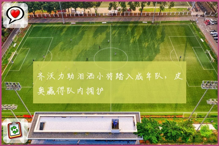 齐沃力助泪洒小将踏入成年队，皮奥赢得队内拥护