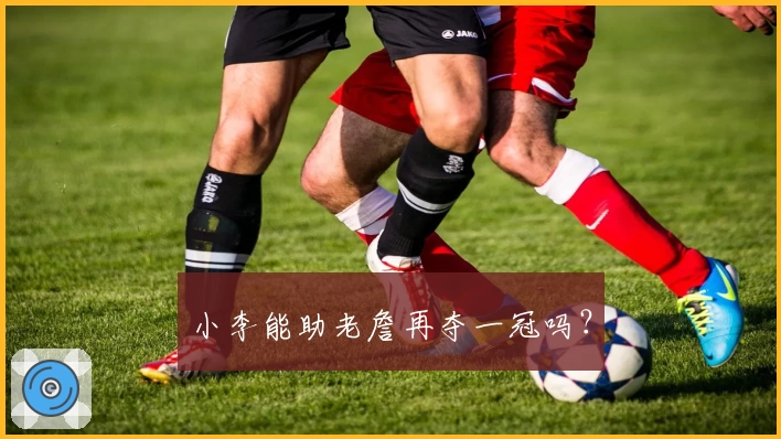 小李能助老詹再夺一冠吗？