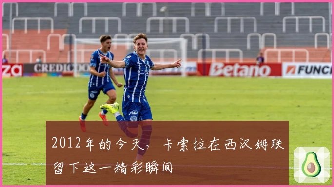 2012年的今天，卡索拉在西汉姆联留下这一精彩瞬间