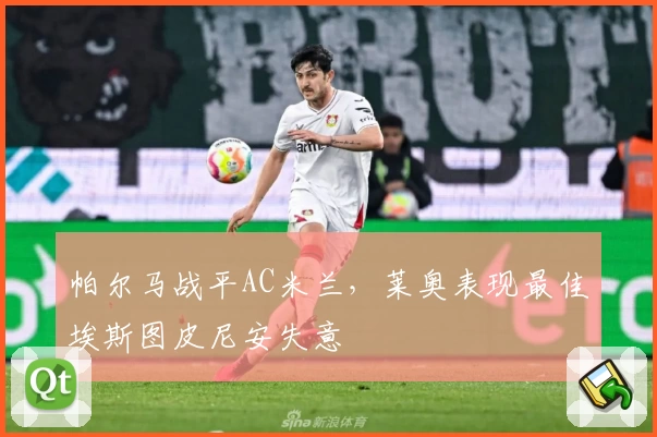 帕尔马战平AC米兰，莱奥表现最佳埃斯图皮尼安失意