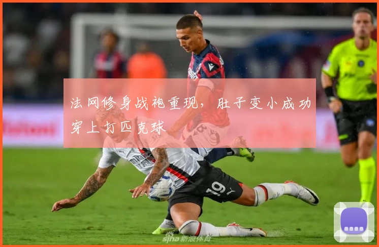 法网修身战袍重现，肚子变小成功穿上打匹克球