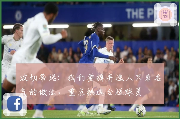 波切蒂诺：我们要摒弃选人只看名气的做法，重点挑选合适球员