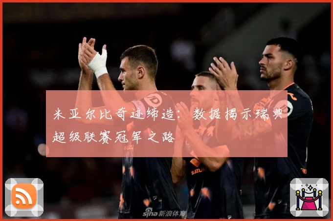 米亚尔比奇迹缔造:数据揭示瑞典超级联赛冠军之路