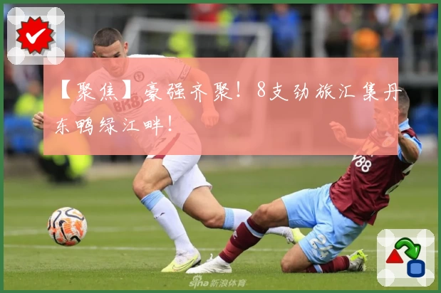 【聚焦】豪强齐聚！8支劲旅汇集丹东鸭绿江畔！