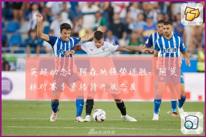 英超动态:阿森纳强势连胜,阿莫林对赛季资格持开放态度