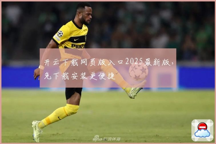 开云下载网页版入口2025最新版,免下载安装更便捷