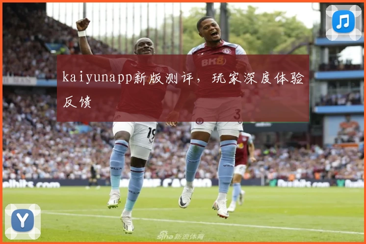 kaiyunapp新版测评，玩家深度体验反馈
