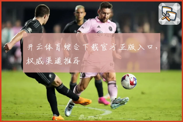 开云体育综合下载官方正版入口，权威渠道推荐