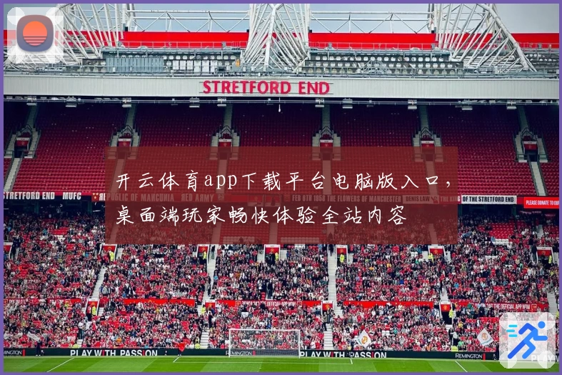 开云体育app下载平台电脑版入口,桌面端玩家畅快体验全站内容