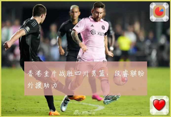 香港金牛战胜四川男篮，段睿骐盼外援助力