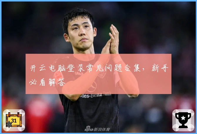 开云电脑登录常见问题合集，新手必看解答