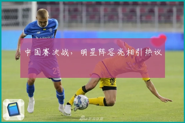 中国赛次战，明星阵容亮相引热议